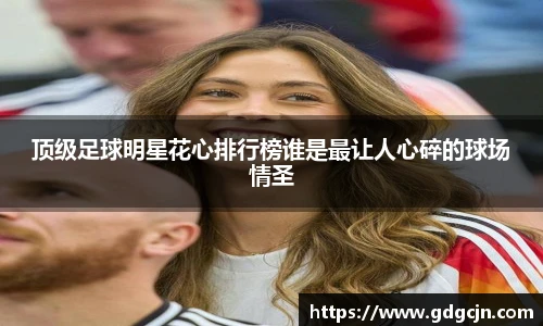 顶级足球明星花心排行榜谁是最让人心碎的球场情圣