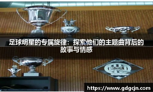 足球明星的专属旋律：探索他们的主题曲背后的故事与情感
